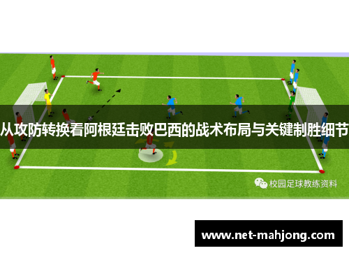 从攻防转换看阿根廷击败巴西的战术布局与关键制胜细节