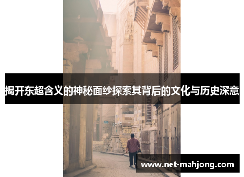 揭开东超含义的神秘面纱探索其背后的文化与历史深意