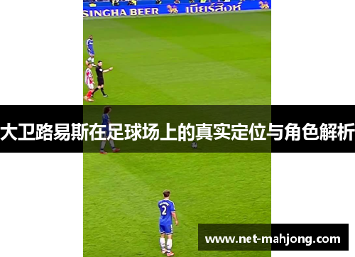 大卫路易斯在足球场上的真实定位与角色解析