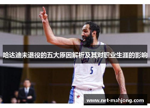 哈达迪未退役的五大原因解析及其对职业生涯的影响