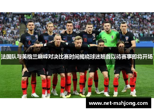 法国队与英格兰巅峰对决比赛时间揭晓球迷翘首以待赛事即将开场