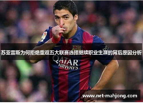 苏亚雷斯为何拒绝重返五大联赛选择继续职业生涯的背后原因分析