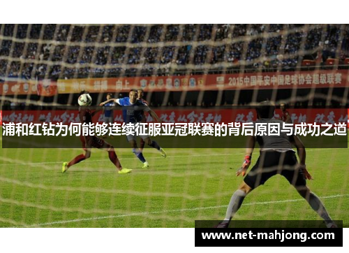 浦和红钻为何能够连续征服亚冠联赛的背后原因与成功之道