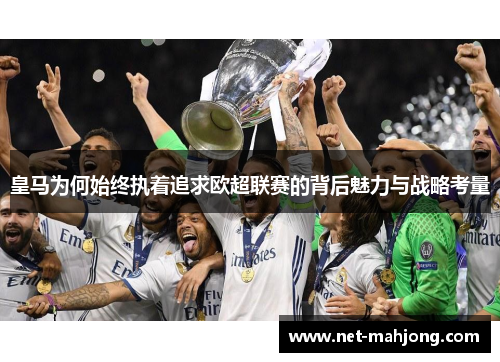 皇马为何始终执着追求欧超联赛的背后魅力与战略考量