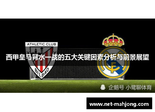 西甲皇马背水一战的五大关键因素分析与前景展望