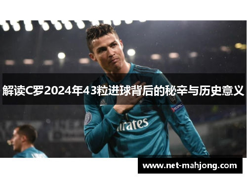 解读C罗2024年43粒进球背后的秘辛与历史意义