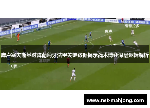 库卢塞夫斯基对阵葡萄牙法甲关键数据揭示战术博弈深层逻辑解析