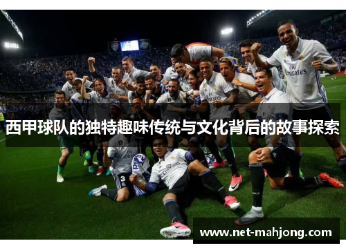 西甲球队的独特趣味传统与文化背后的故事探索