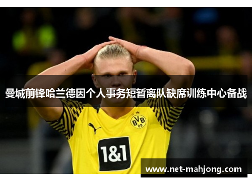 曼城前锋哈兰德因个人事务短暂离队缺席训练中心备战