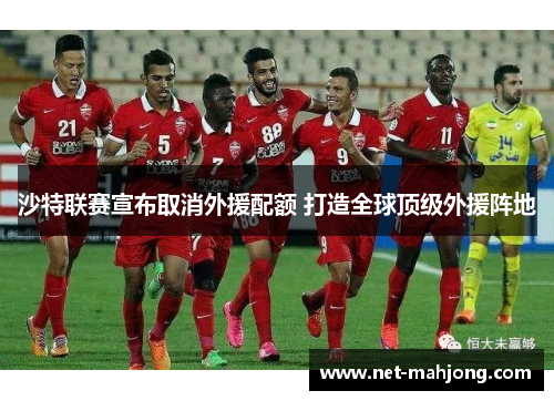 沙特联赛宣布取消外援配额 打造全球顶级外援阵地