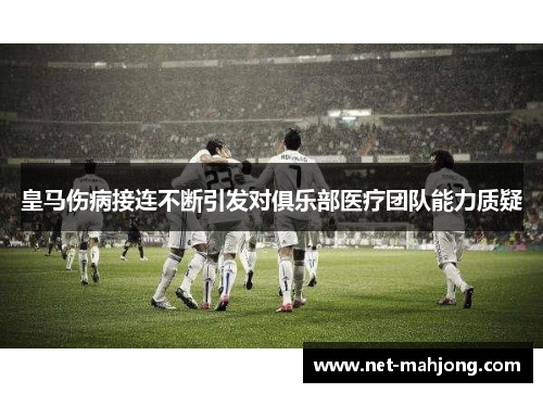 皇马伤病接连不断引发对俱乐部医疗团队能力质疑