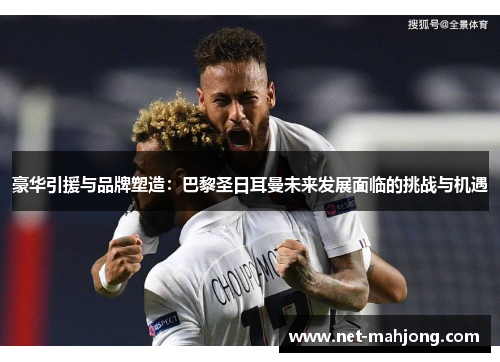 豪华引援与品牌塑造：巴黎圣日耳曼未来发展面临的挑战与机遇