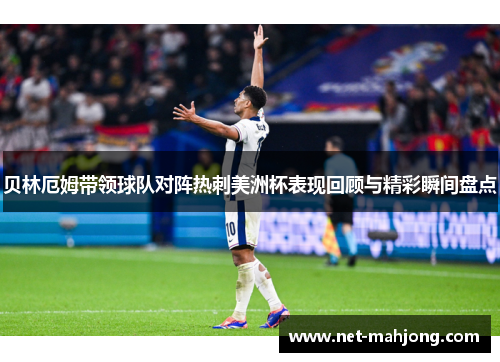 贝林厄姆带领球队对阵热刺美洲杯表现回顾与精彩瞬间盘点