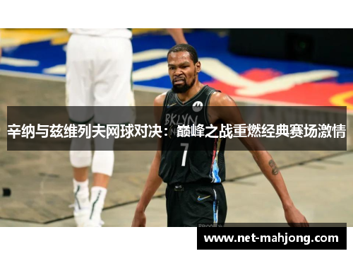 辛纳与兹维列夫网球对决：巅峰之战重燃经典赛场激情