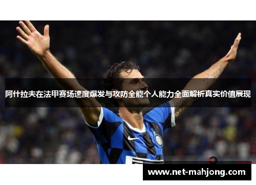 阿什拉夫在法甲赛场速度爆发与攻防全能个人能力全面解析真实价值展现 阿什拉夫在法甲赛场速度爆发与攻防全能个人能力全面解析真实价值展现