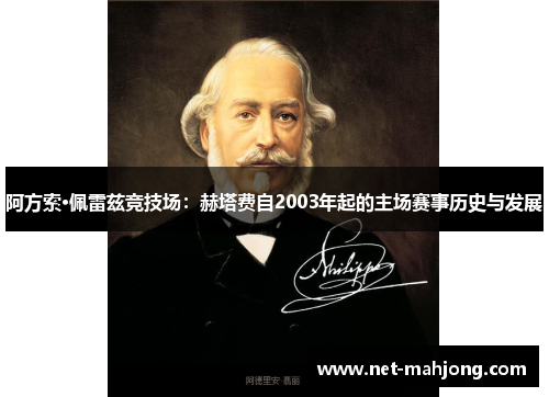 阿方索·佩雷兹竞技场:赫塔费自2003年起的主场赛事历史与发展 阿方索·佩雷兹竞技场:赫塔费自2003年起的主场赛事历史与发展