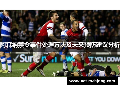 阿森纳禁令事件处理方法及未来预防建议分析 阿森纳禁令事件处理方法及未来预防建议分析